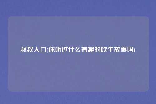 叔叔入口(你听过什么有趣的吹牛故事吗)
