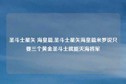 圣斗士星矢 海皇篇,圣斗士星矢海皇篇米罗说只要三个黄金圣斗士就能灭海将军