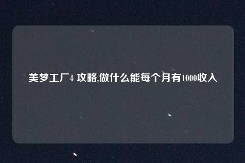 美梦工厂4 攻略,做什么能每个月有1000收入