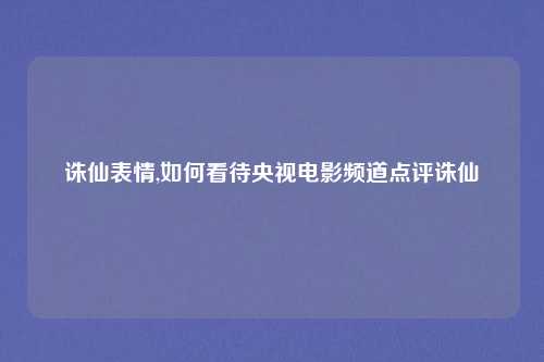 诛仙表情,如何看待央视电影频道点评诛仙
