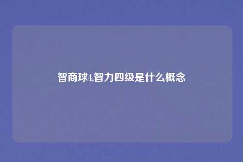 智商球4,智力四级是什么概念