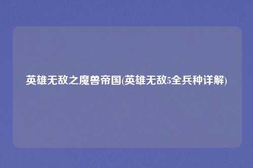 英雄无敌之魔兽帝国(英雄无敌5全兵种详解)