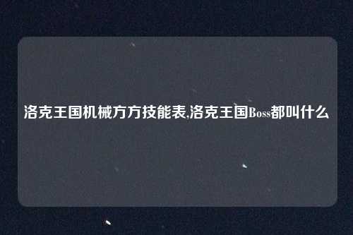 洛克王国机械方方技能表,洛克王国Boss都叫什么