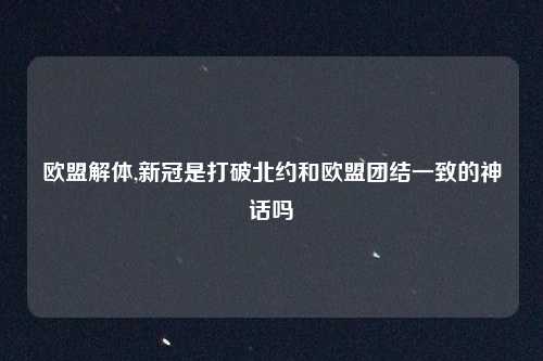欧盟解体,新冠是打破北约和欧盟团结一致的神话吗