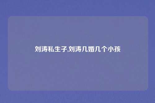 刘涛私生子,刘涛几婚几个小孩