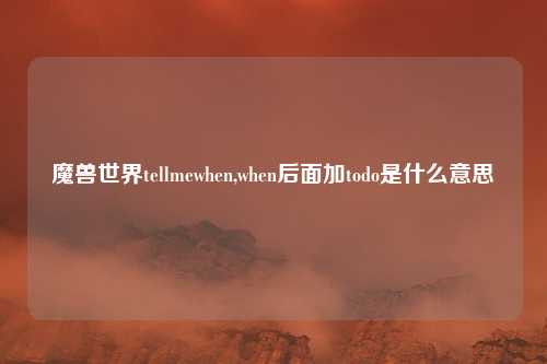 魔兽世界tellmewhen,when后面加todo是什么意思