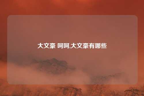 大文豪 呵呵,大文豪有哪些