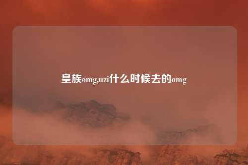 皇族omg,uzi什么时候去的omg