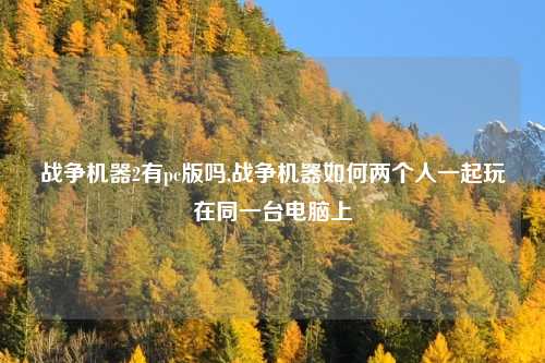 战争机器2有pc版吗,战争机器如何两个人一起玩在同一台电脑上