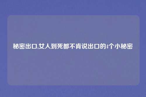 秘密出口,女人到死都不肯说出口的4个小秘密