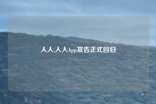 人人,人人App宣告正式回归