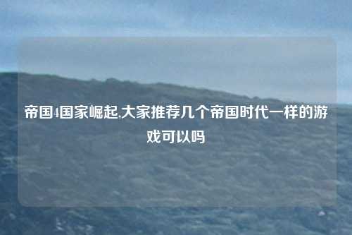 帝国4国家崛起,大家推荐几个帝国时代一样的游戏可以吗