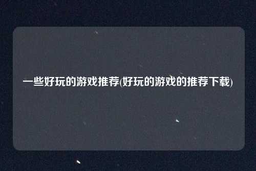 一些好玩的游戏推荐(好玩的游戏的推荐下载)