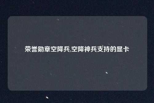 荣誉勋章空降兵,空降神兵支持的显卡
