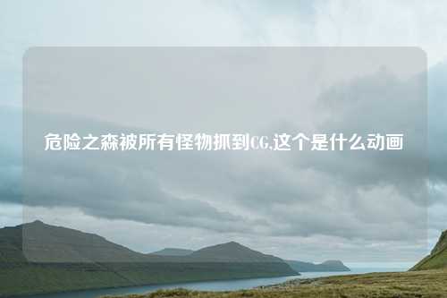 危险之森被所有怪物抓到CG,这个是什么动画