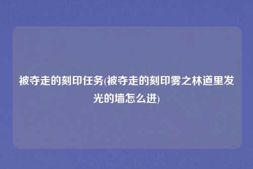 被夺走的刻印任务(被夺走的刻印雾之林道里发光的墙怎么进)