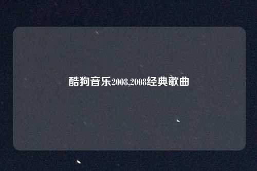 酷狗音乐2008,2008经典歌曲