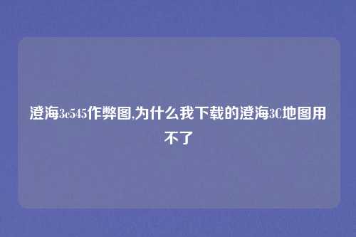 澄海3c545作弊图,为什么我下载的澄海3C地图用不了