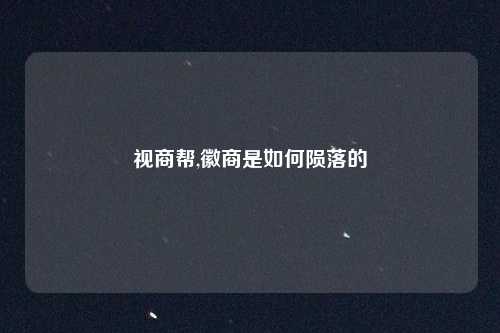 视商帮,徽商是如何陨落的