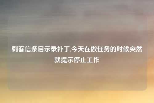 刺客信条启示录补丁,今天在做任务的时候突然就提示停止工作