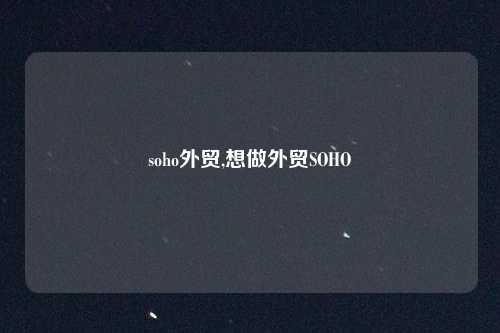 soho外贸,想做外贸SOHO