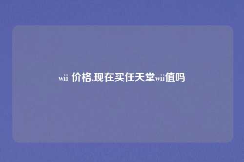 wii 价格,现在买任天堂wii值吗