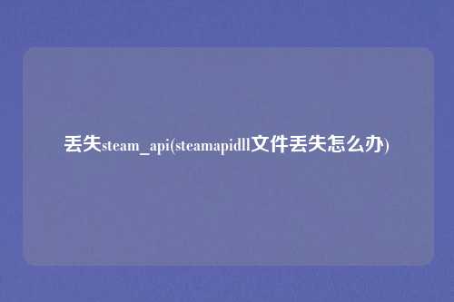 丢失steam_api(steamapidll文件丢失怎么办)