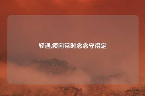 轻遇,须向常时念念守得定