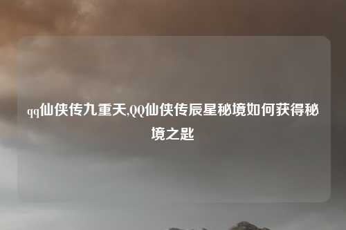 qq仙侠传九重天,QQ仙侠传辰星秘境如何获得秘境之匙