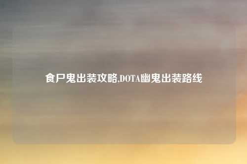 食尸鬼出装攻略,DOTA幽鬼出装路线