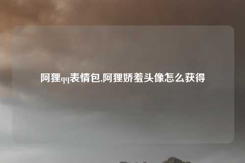 阿狸qq表情包,阿狸娇羞头像怎么获得