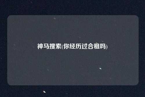 神马搜索(你经历过合租吗)