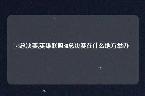 s8总决赛,英雄联盟S8总决赛在什么地方举办