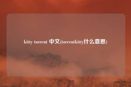 kitty torrent 中文(torrentkitty什么意思)