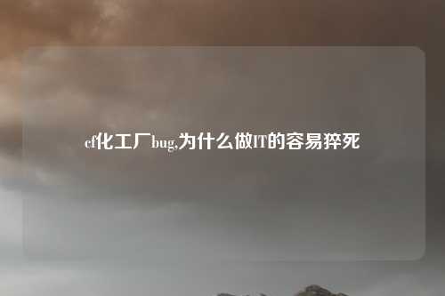 cf化工厂bug,为什么做IT的容易猝死