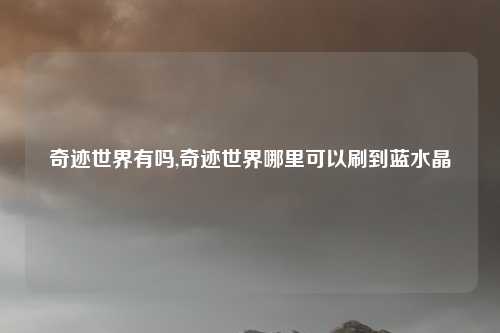 奇迹世界有吗,奇迹世界哪里可以刷到蓝水晶