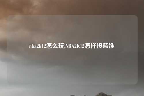 nba2k12怎么玩,NBA2K12怎样投篮准