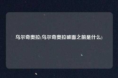 乌尔奇奥拉(乌尔奇奥拉破面之前是什么)
