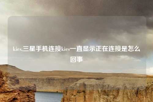 kies,三星手机连接kies一直显示正在连接是怎么回事