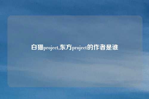 白猫project,东方project的作者是谁