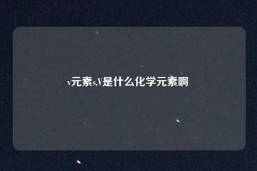 v元素s,V是什么化学元素啊