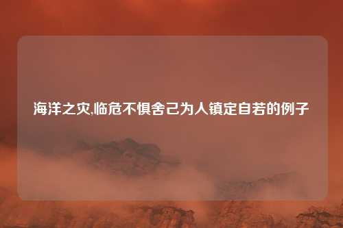 海洋之灾,临危不惧舍己为人镇定自若的例子