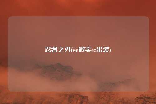 忍者之刃(we微笑ez出装)