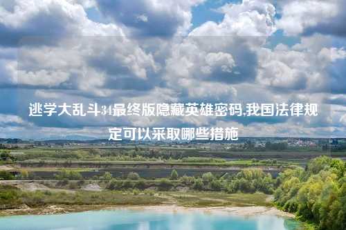 逃学大乱斗34最终版隐藏英雄密码,我国法律规定可以采取哪些措施