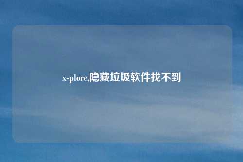 x-plore,隐藏垃圾软件找不到