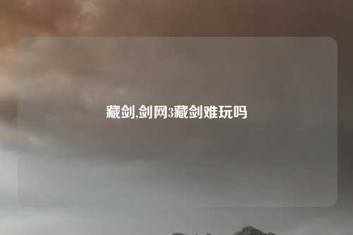 藏剑,剑网3藏剑难玩吗