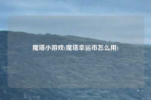 魔塔小游戏(魔塔幸运币怎么用)