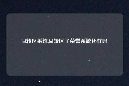 lol转区系统,lol转区了荣誉系统还在吗
