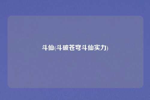斗仙(斗破苍穹斗仙实力)