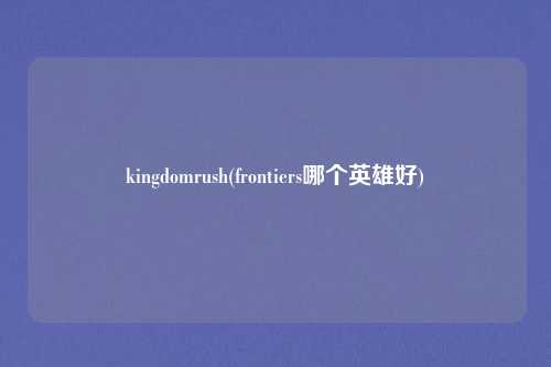kingdomrush(frontiers哪个英雄好)